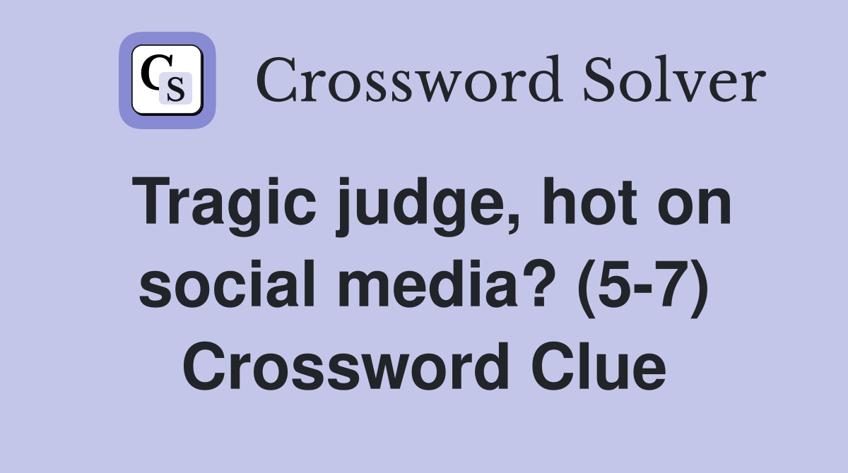 Tragic judge, hot on social media? (5-7) Crossword Clue