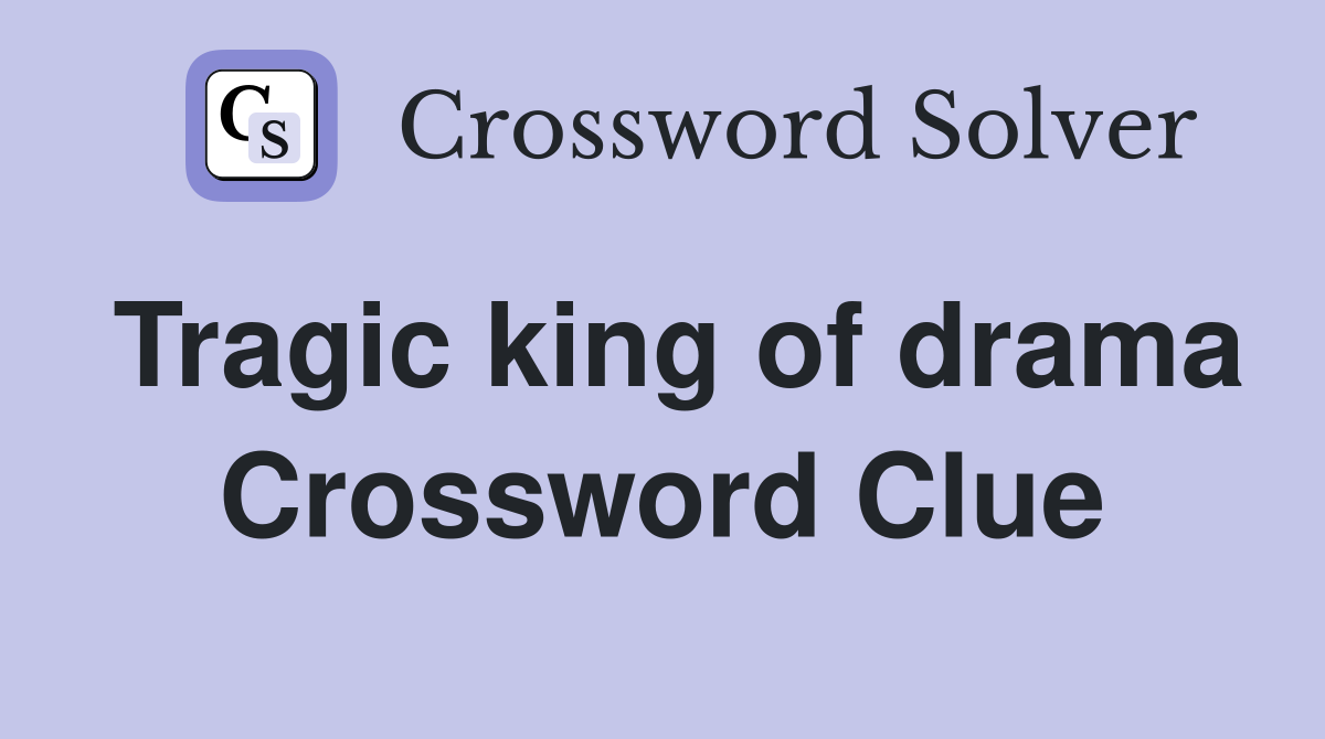 Tragic king of drama Crossword Clue