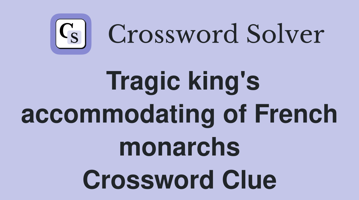 Tragic king's accommodating of French monarchs Crossword Clue