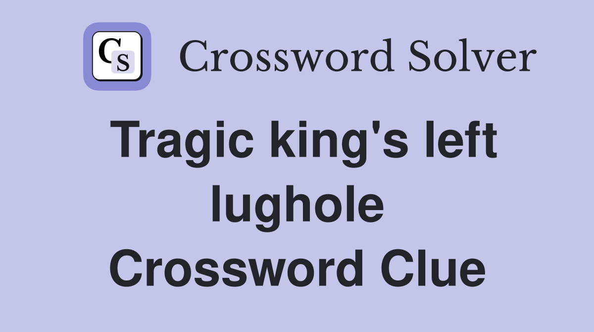 Tragic king's left lughole Crossword Clue