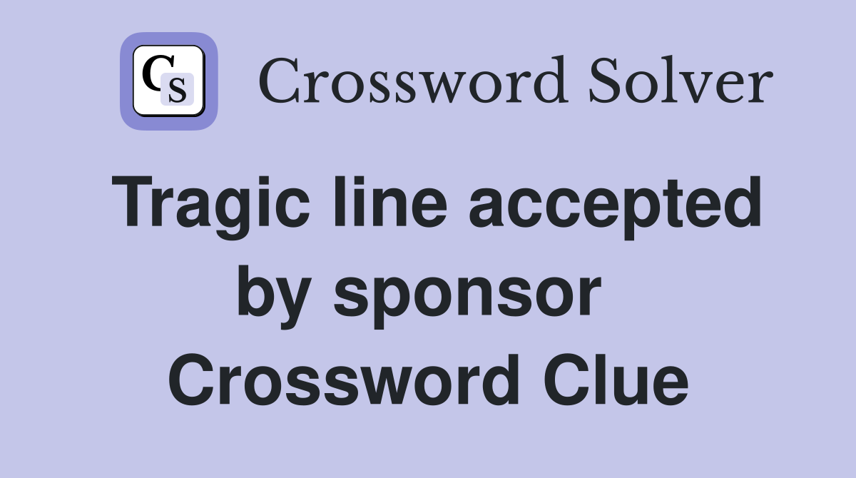 Tragic line accepted by sponsor  Crossword Clue