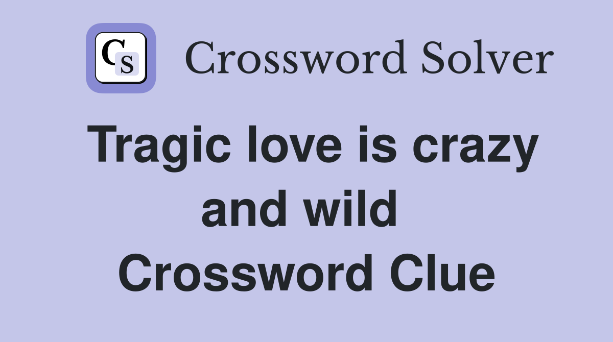 Tragic love is crazy and wild  Crossword Clue