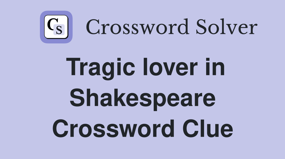 Tragic lover in Shakespeare Crossword Clue