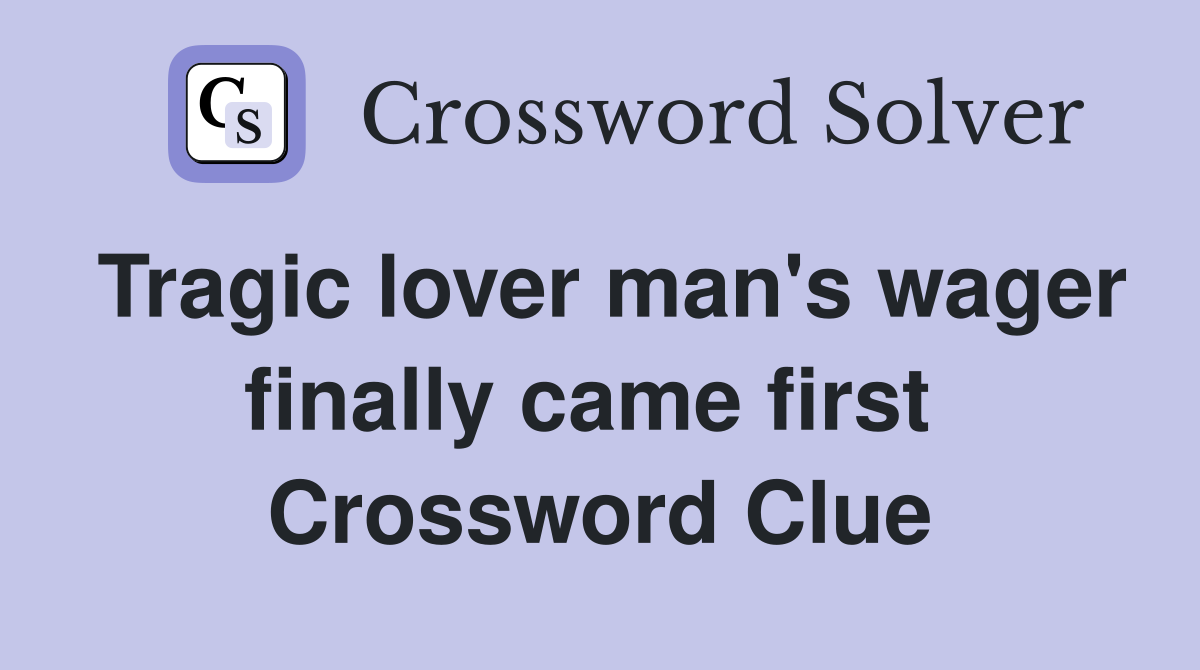 Tragic lover man's wager finally came first  Crossword Clue