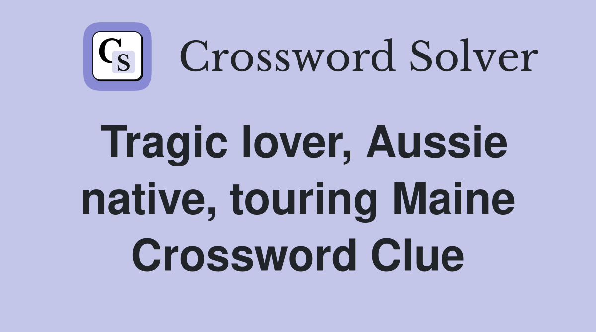 Tragic lover, Aussie native, touring Maine Crossword Clue