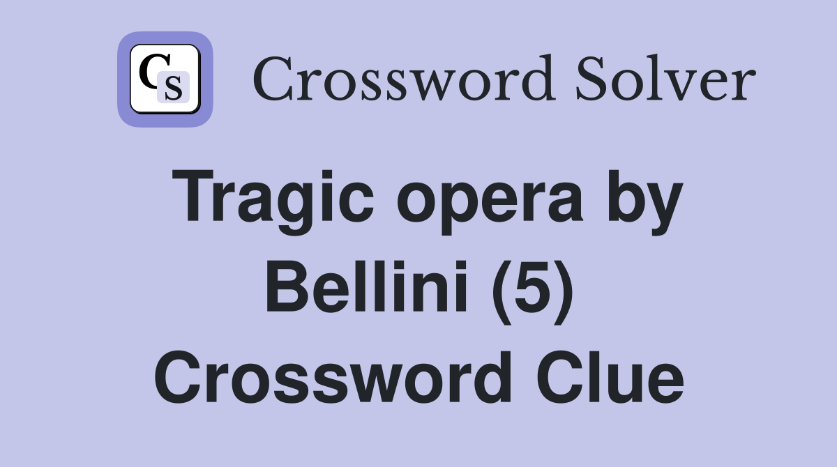 Tragic opera by Bellini (5) Crossword Clue