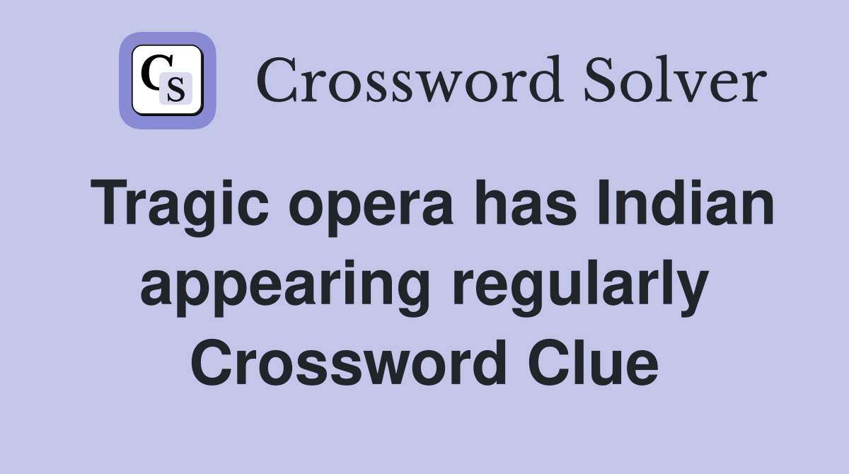 Tragic opera has Indian appearing regularly Crossword Clue