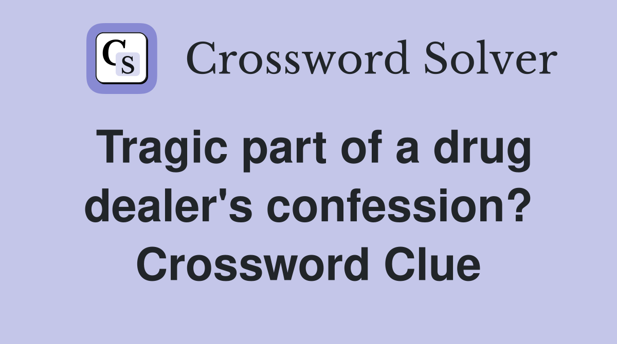 Tragic part of a drug dealer's confession? Crossword Clue