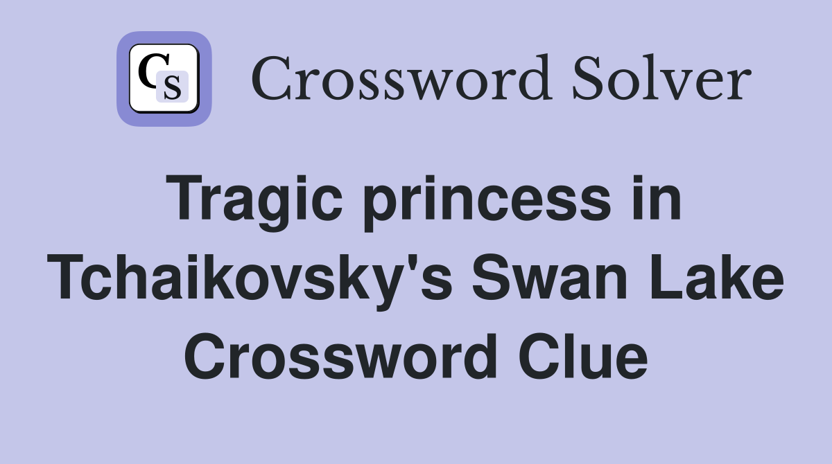 Tragic princess in Tchaikovsky's Swan Lake Crossword Clue
