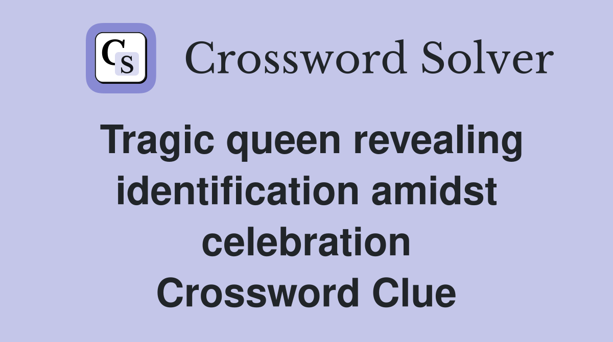 Tragic queen revealing identification amidst celebration Crossword Clue