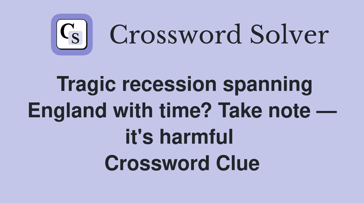 Tragic recession spanning England with time? Take note — it's harmful  Crossword Clue
