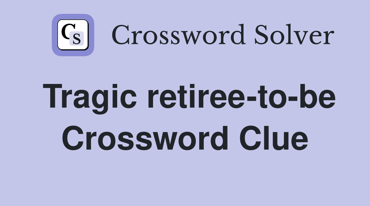Tragic retiree-to-be Crossword Clue