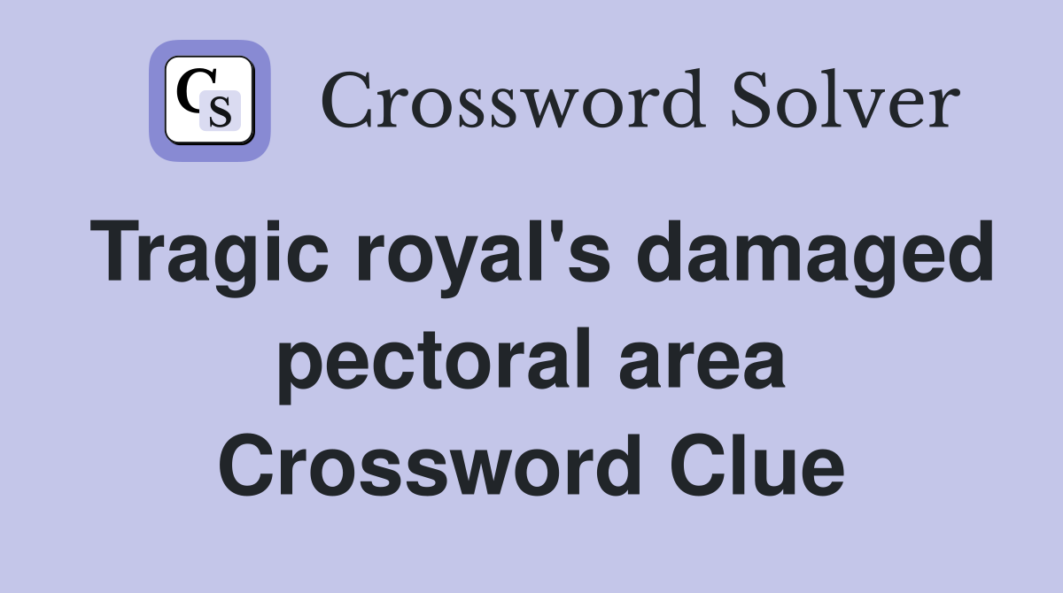 Tragic royal's damaged pectoral area Crossword Clue