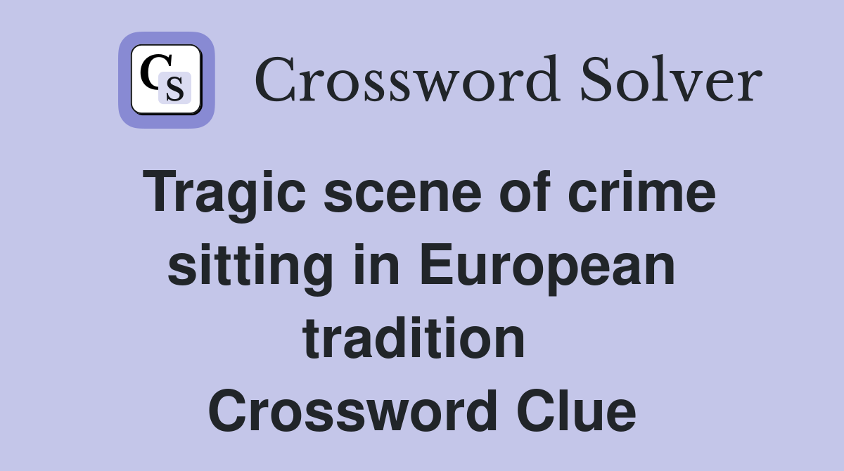 Tragic scene of crime sitting in European tradition  Crossword Clue