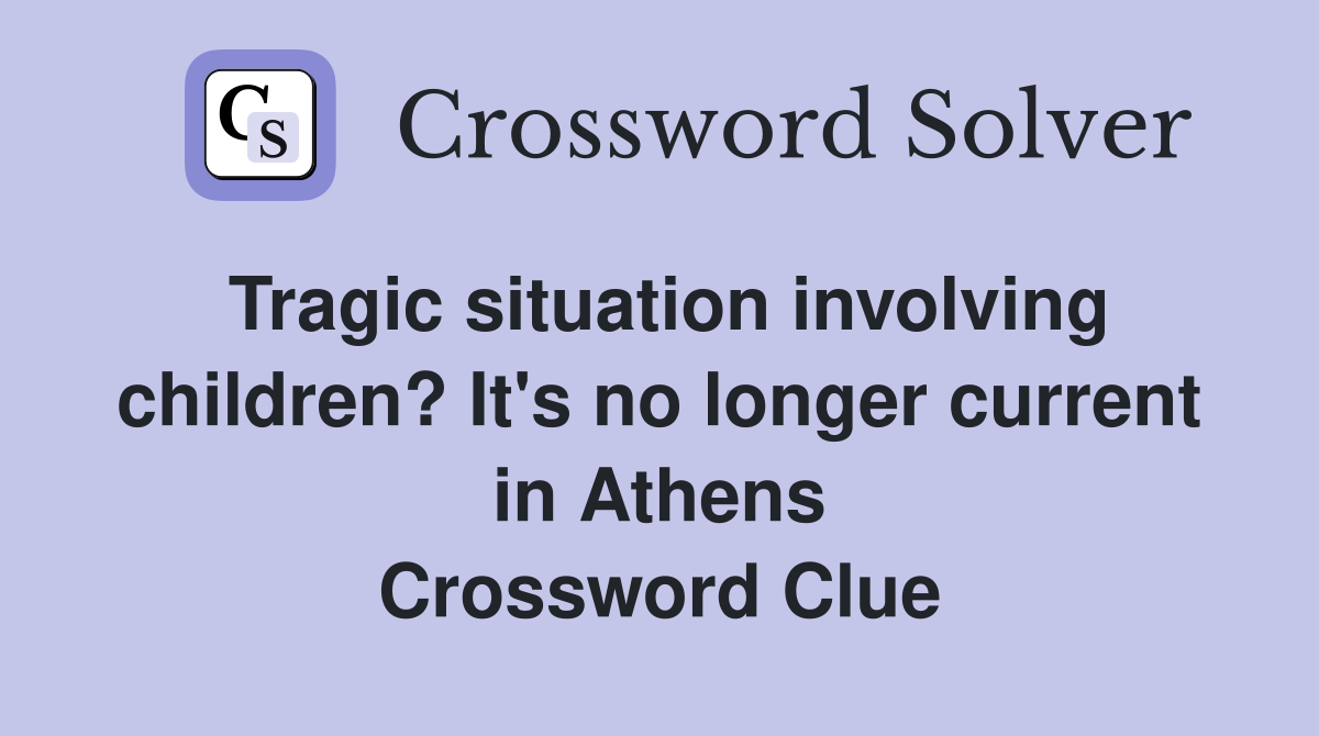 Tragic situation involving children? It's no longer current in Athens Crossword Clue