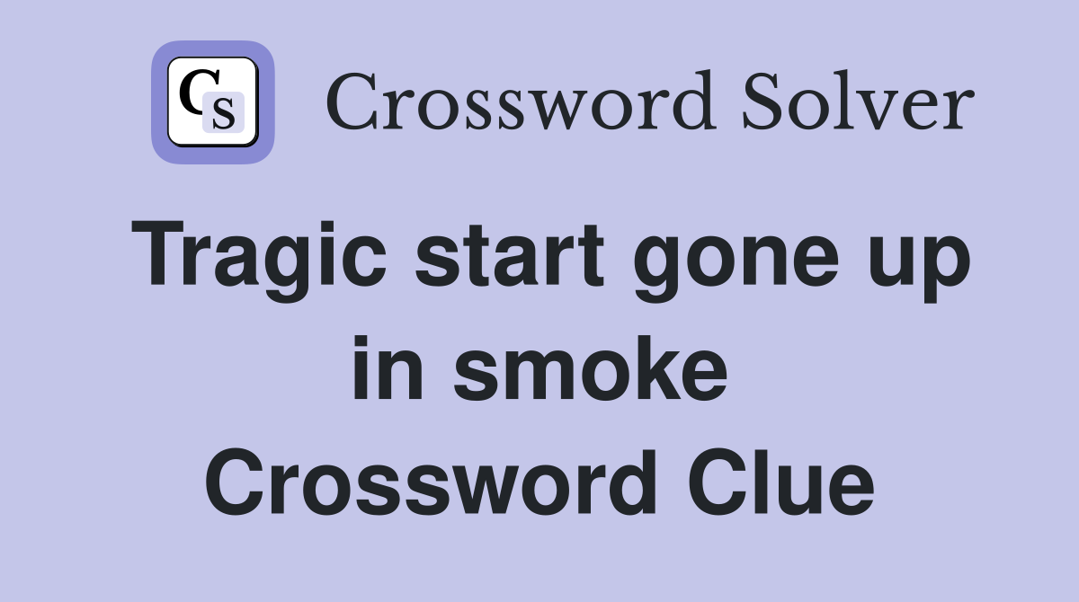 Tragic start gone up in smoke Crossword Clue