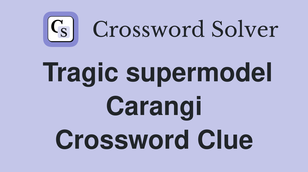 Tragic supermodel Carangi Crossword Clue