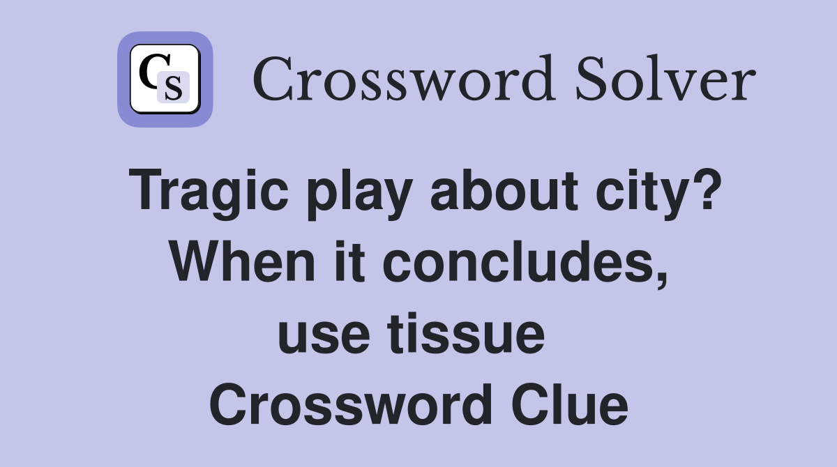 Tragic play about city? When it concludes, use tissue  Crossword Clue