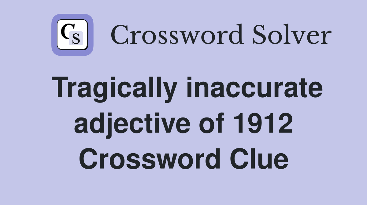 Tragically inaccurate adjective of 1912 Crossword Clue