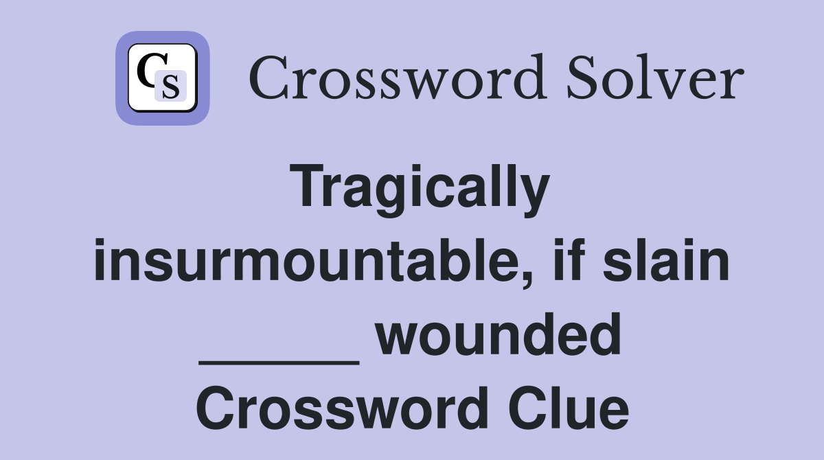 Tragically insurmountable, if slain _____ wounded Crossword Clue