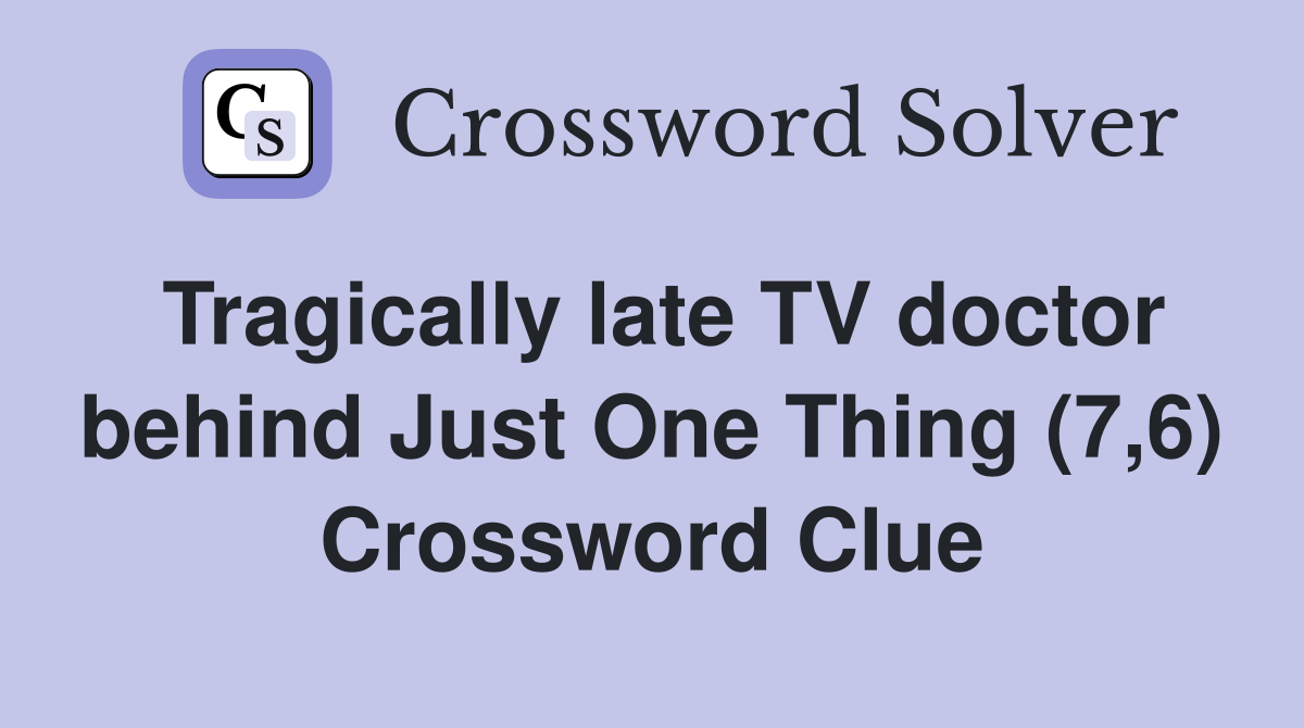 Tragically late TV doctor behind Just One Thing (7,6) Crossword Clue
