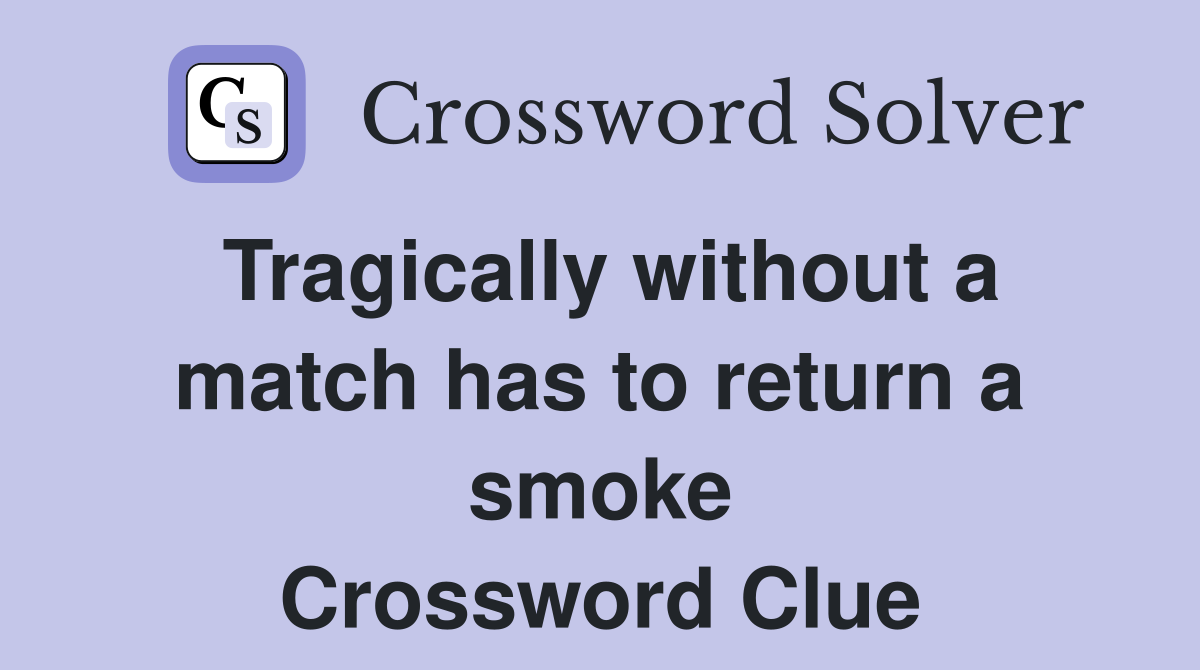Tragically without a match has to return a smoke Crossword Clue