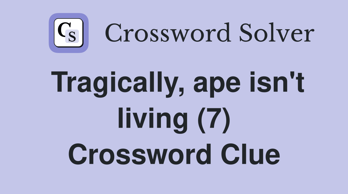Tragically, ape isn't living (7) Crossword Clue