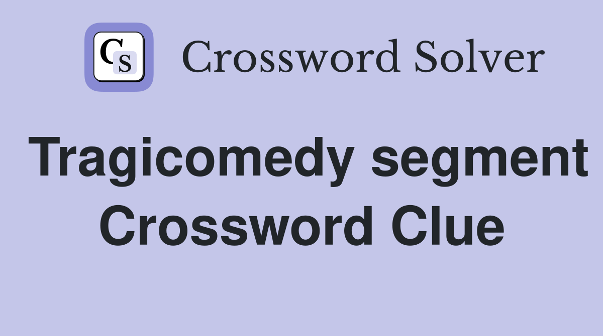 Tragicomedy segment Crossword Clue