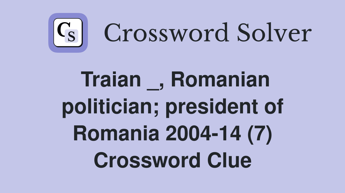 Traian _, Romanian politician; president of Romania 2004-14 (7) Crossword Clue