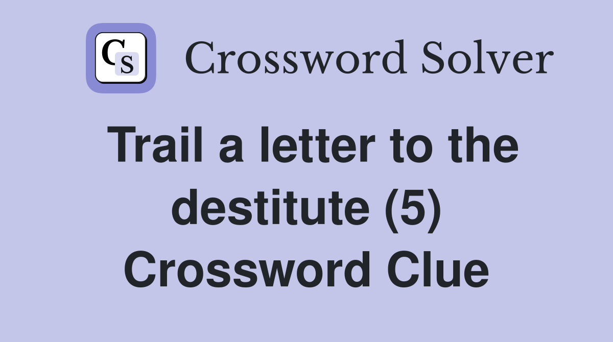 Trail a letter to the destitute (5) Crossword Clue