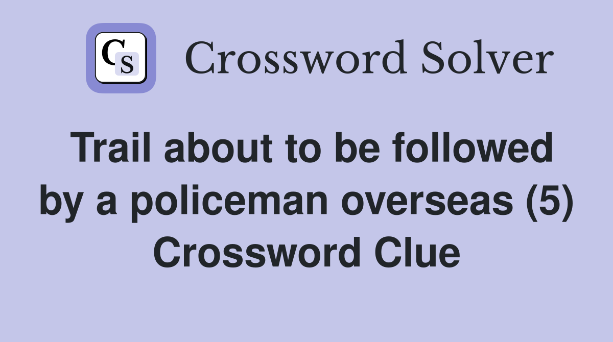 Trail about to be followed by a policeman overseas (5) Crossword Clue