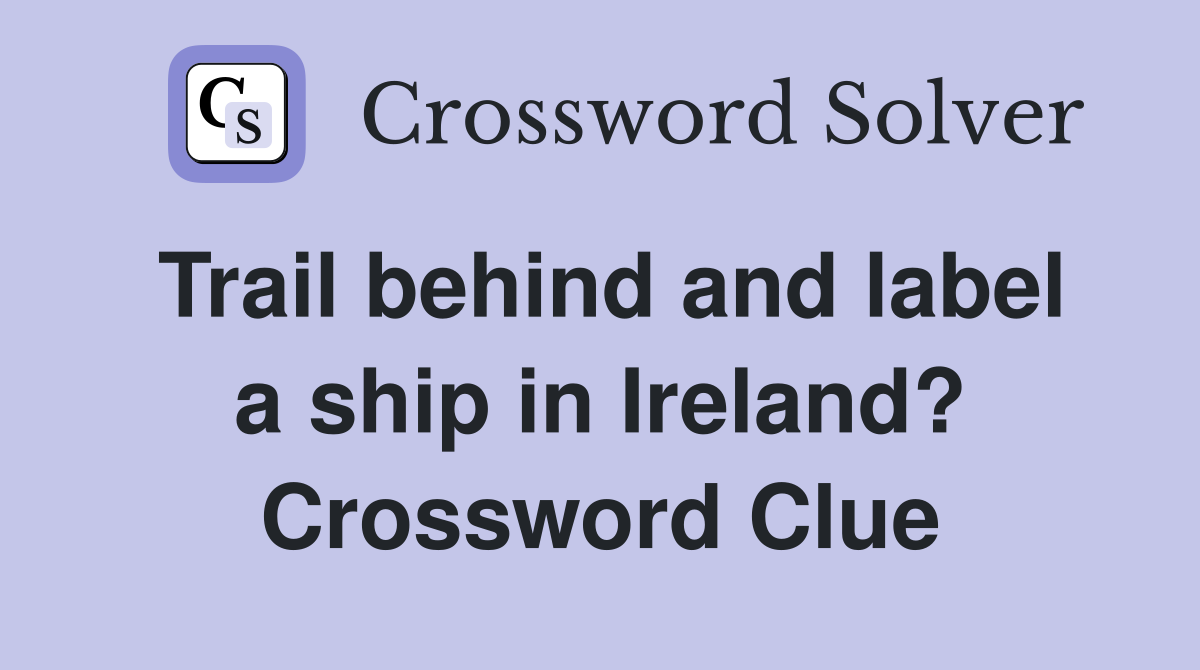 Trail behind and label a ship in Ireland? Crossword Clue