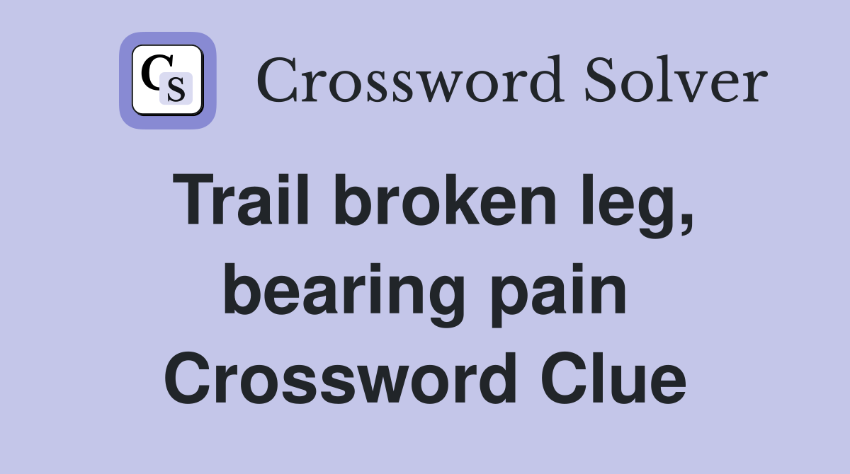 Trail broken leg, bearing pain Crossword Clue