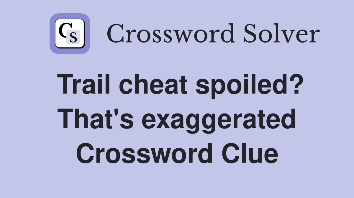 Trail cheat spoiled? That's exaggerated Crossword Clue