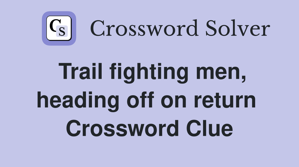 Trail fighting men, heading off on return  Crossword Clue