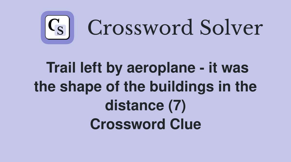 Trail left by aeroplane - it was the shape of the buildings in the distance (7) Crossword Clue