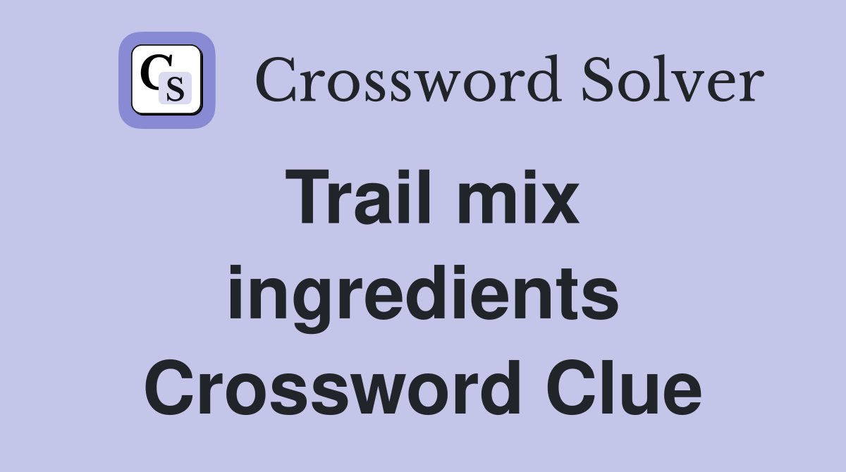 Trail mix ingredients Crossword Clue