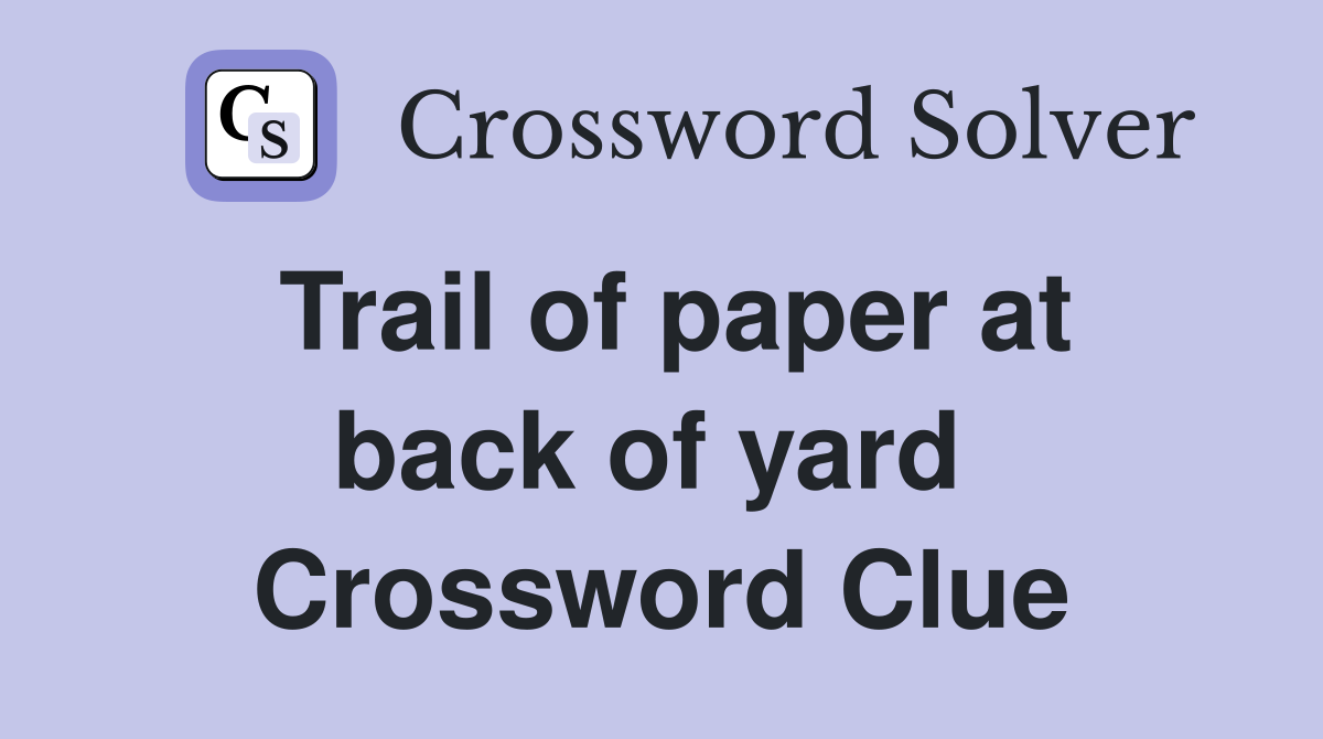 Trail of paper at back of yard  Crossword Clue