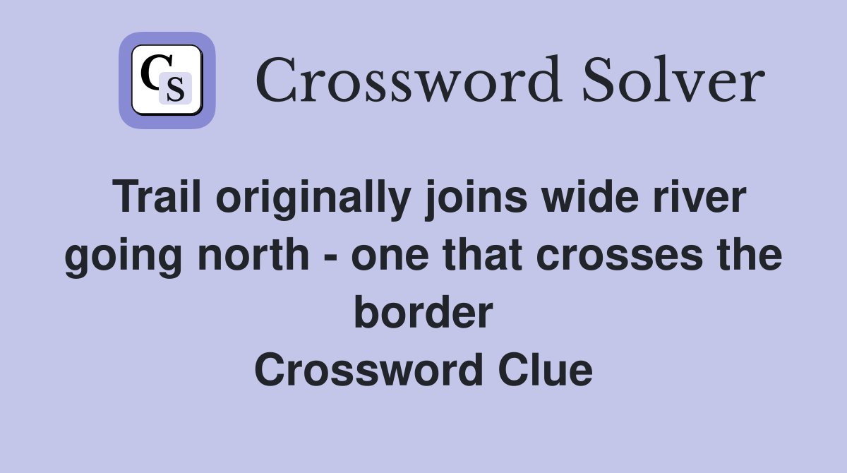 Trail originally joins wide river going north - one that crosses the border Crossword Clue