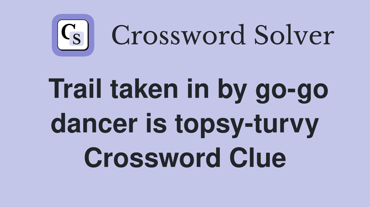 Trail taken in by go-go dancer is topsy-turvy Crossword Clue