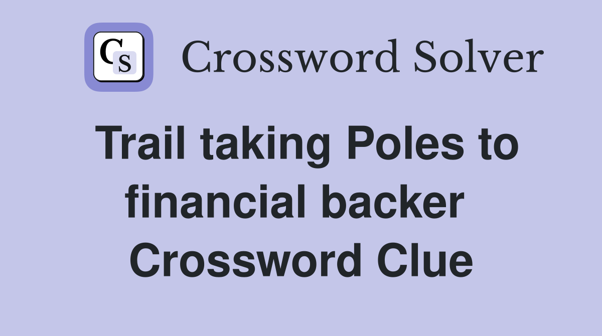 Trail taking Poles to financial backer  Crossword Clue