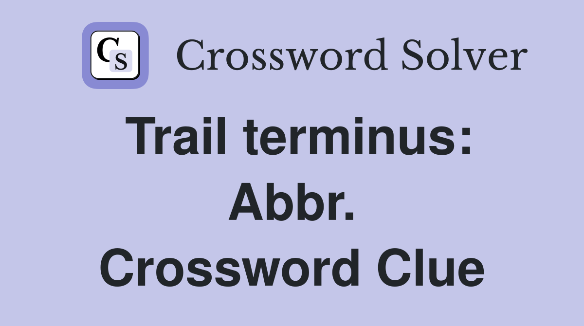 Trail terminus: Abbr. Crossword Clue