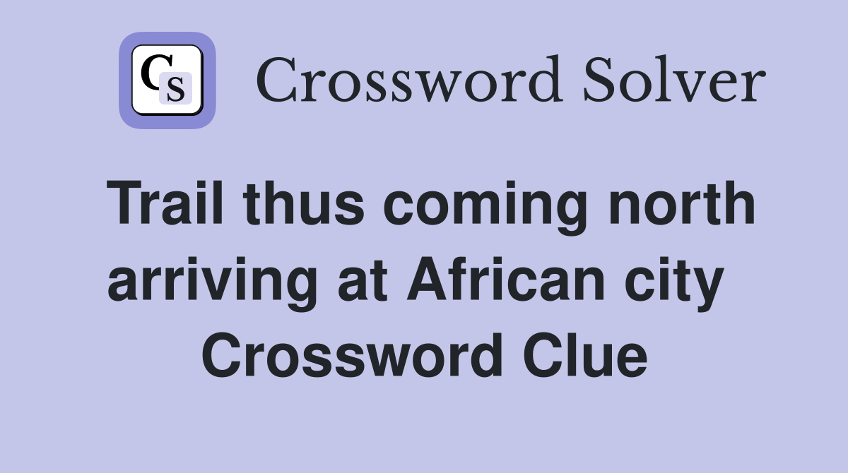 Trail thus coming north arriving at African city  Crossword Clue
