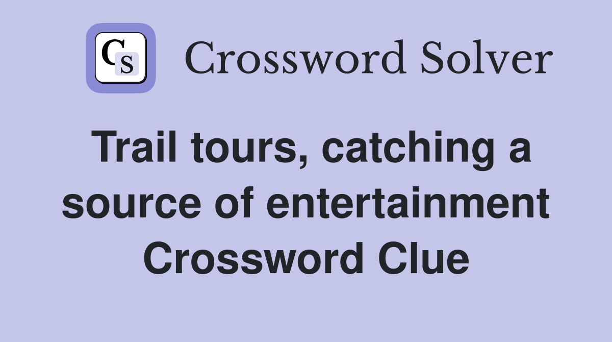 Trail tours, catching a source of entertainment Crossword Clue