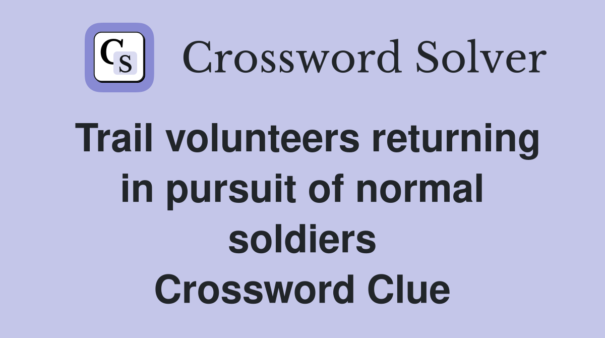 Trail volunteers returning in pursuit of normal soldiers Crossword Clue