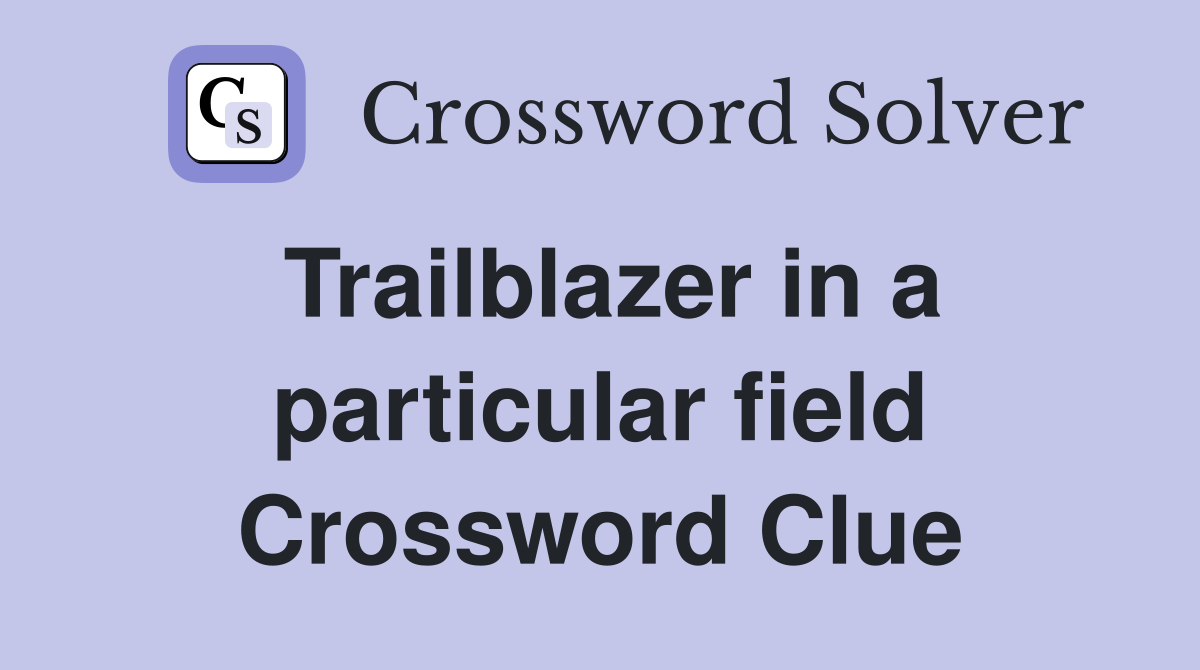 Trailblazer in a particular field Crossword Clue