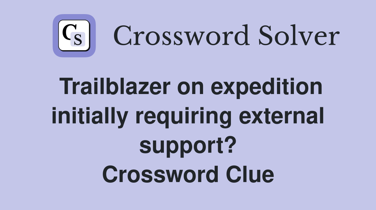 Trailblazer on expedition initially requiring external support? Crossword Clue