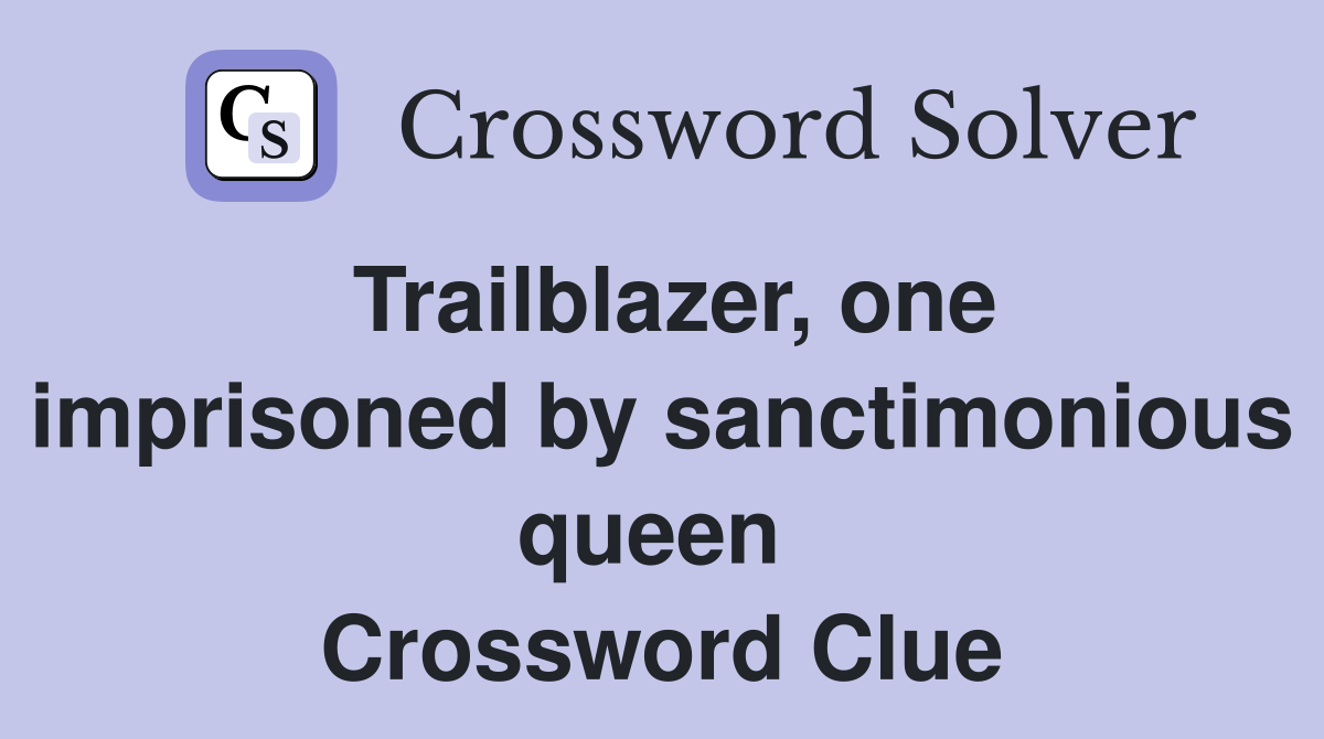 Trailblazer, one imprisoned by sanctimonious queen  Crossword Clue