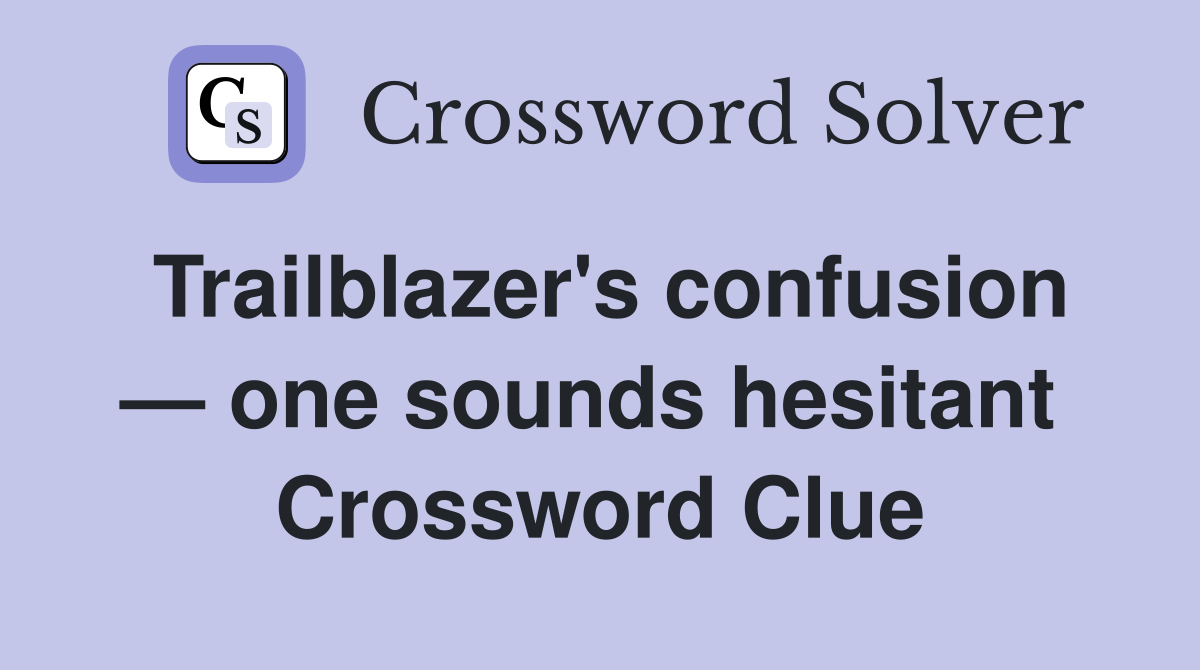Trailblazer's confusion — one sounds hesitant  Crossword Clue