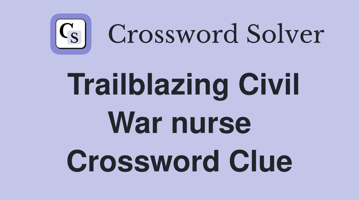 Trailblazing Civil War nurse Crossword Clue